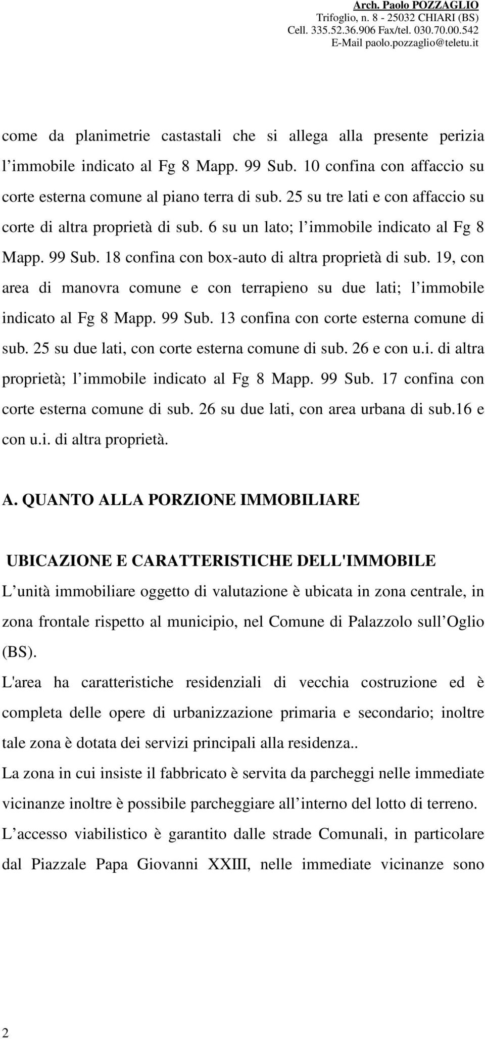 19, con area di manovra comune e con terrapieno su due lati; l immobile indicato al Fg 8 Mapp. 99 Sub. 13 confina con corte esterna comune di sub. 25 su due lati, con corte esterna comune di sub.