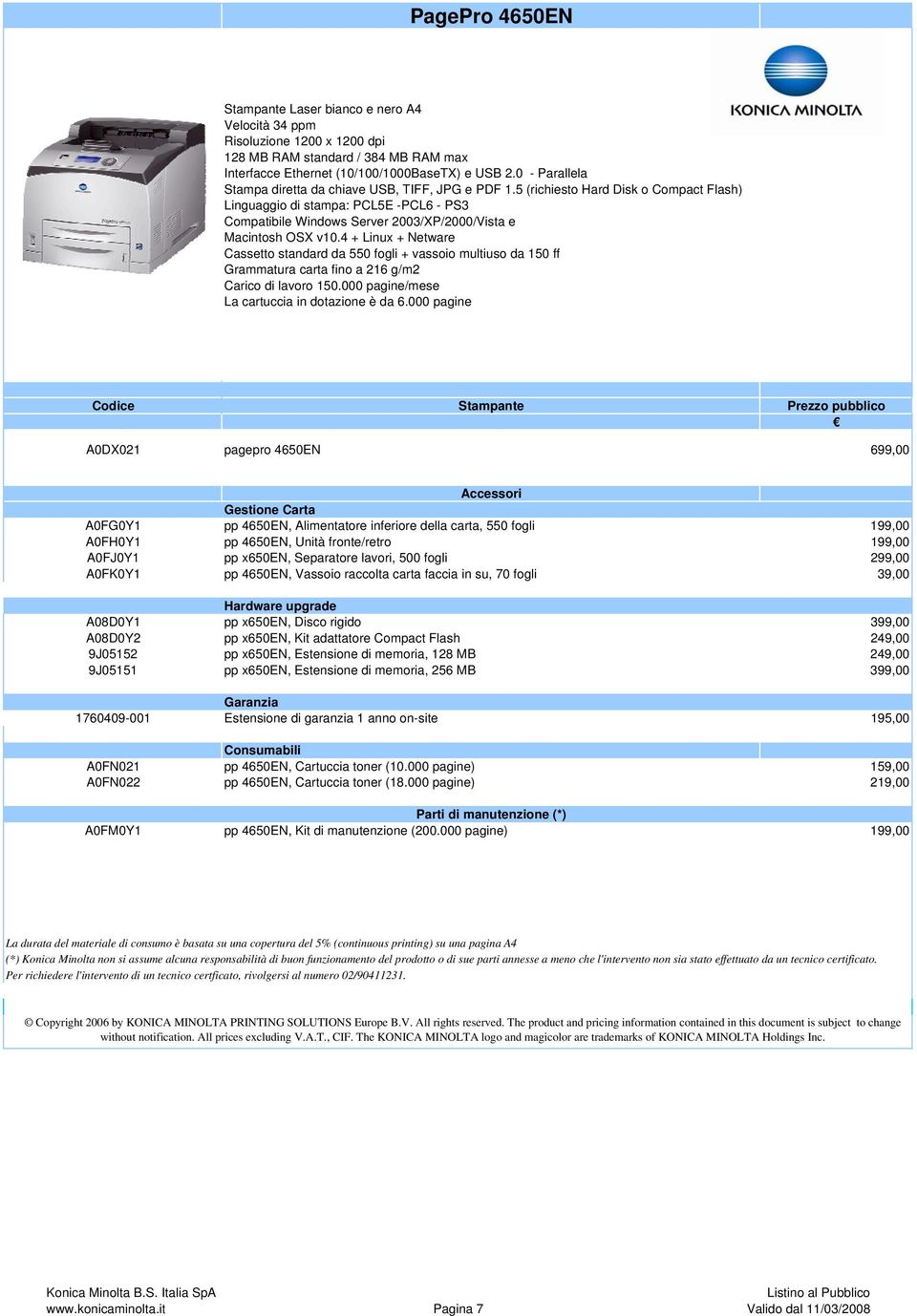 5 (richiesto Hard Disk o Compact Flash) Linguaggio di stampa: PCL5E -PCL6 - PS3 Compatibile Windows Server 2003/P/2000/Vista e Macintosh OS v10.