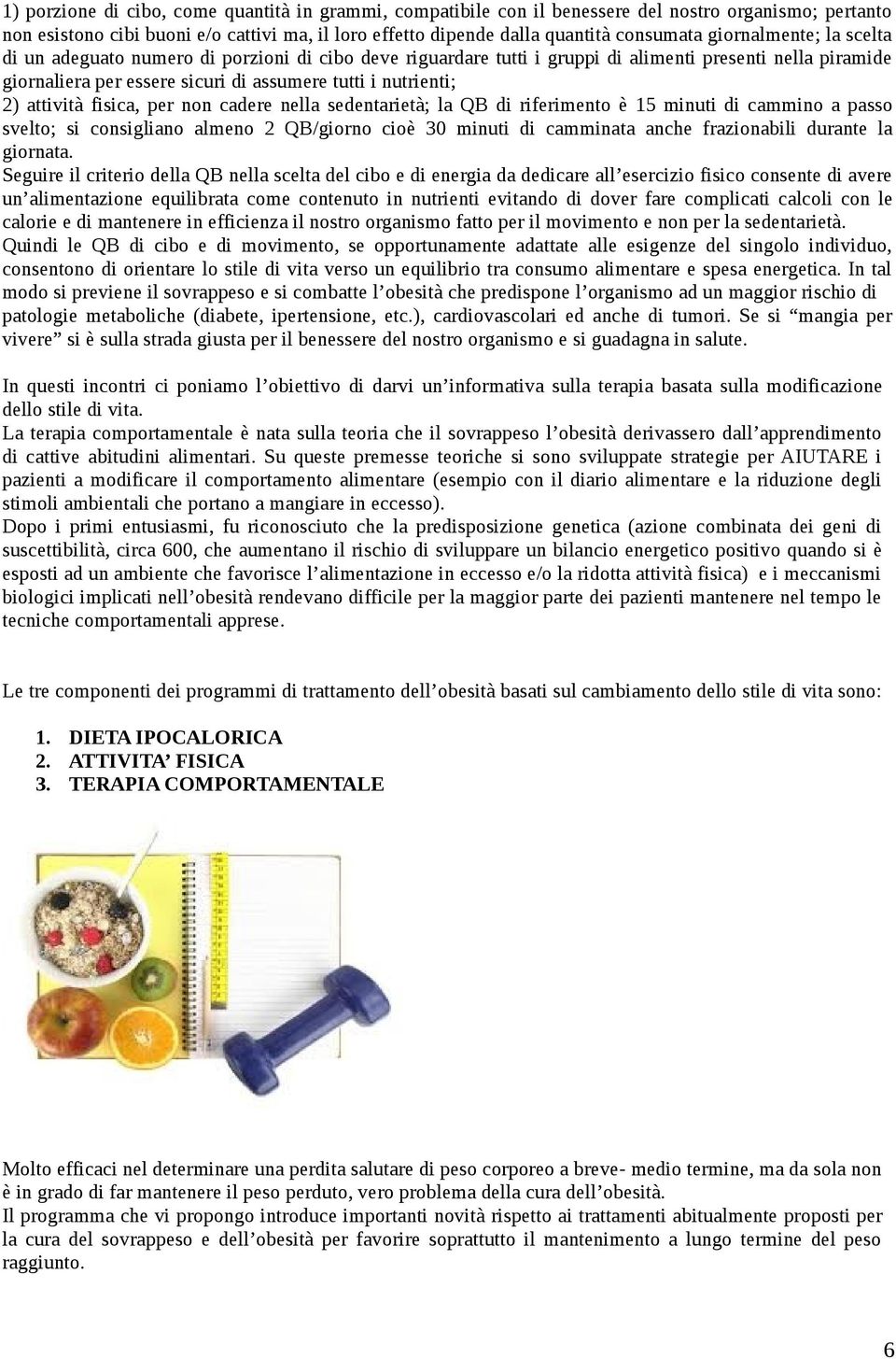 attività fisica, per non cadere nella sedentarietà; la QB di riferimento è 15 minuti di cammino a passo svelto; si consigliano almeno 2 QB/giorno cioè 30 minuti di camminata anche frazionabili