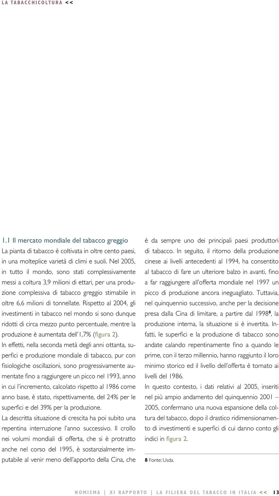 Rispetto al 2004, gli investimenti in tabacco nel mondo si sono dunque ridotti di circa mezzo punto percentuale, mentre la produzione è aumentata dell 1,7% (figura 2).