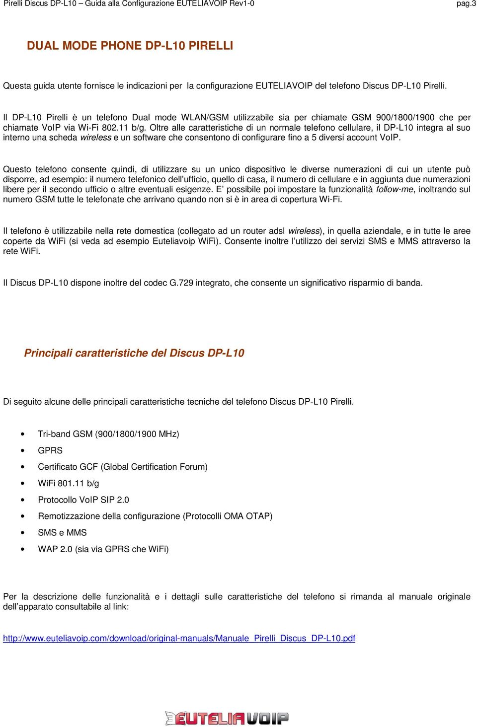 Oltre alle caratteristiche di un normale telefono cellulare, il DP-L10 integra al suo interno una scheda wireless e un software che consentono di configurare fino a 5 diversi account VoIP.