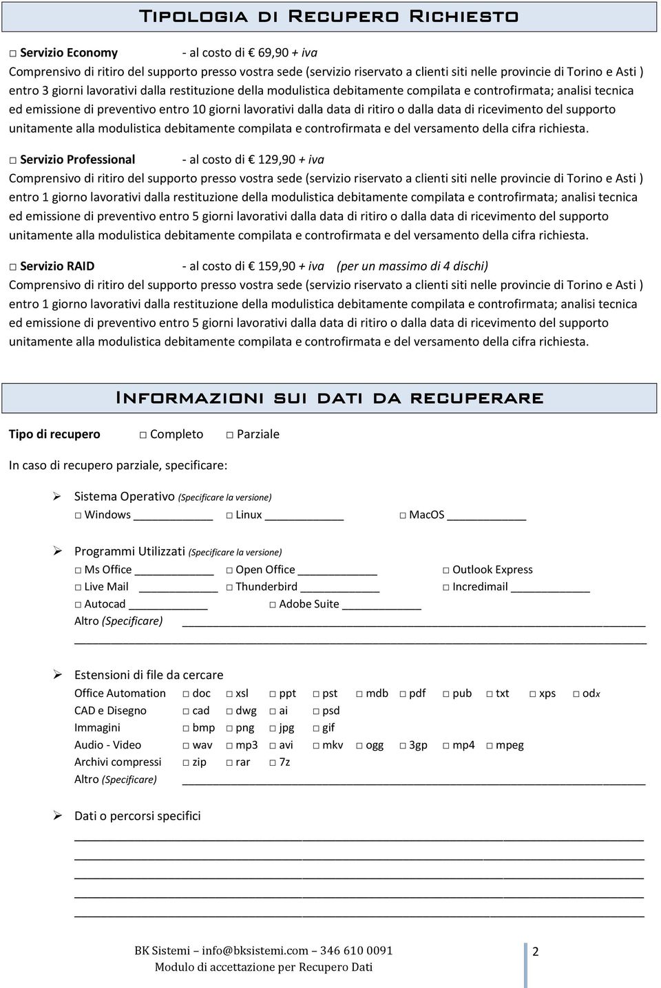 restituzione della modulistica debitamente compilata e controfirmata; analisi tecnica ed emissione di preventivo entro 5 giorni lavorativi dalla data di ritiro o dalla data di ricevimento del