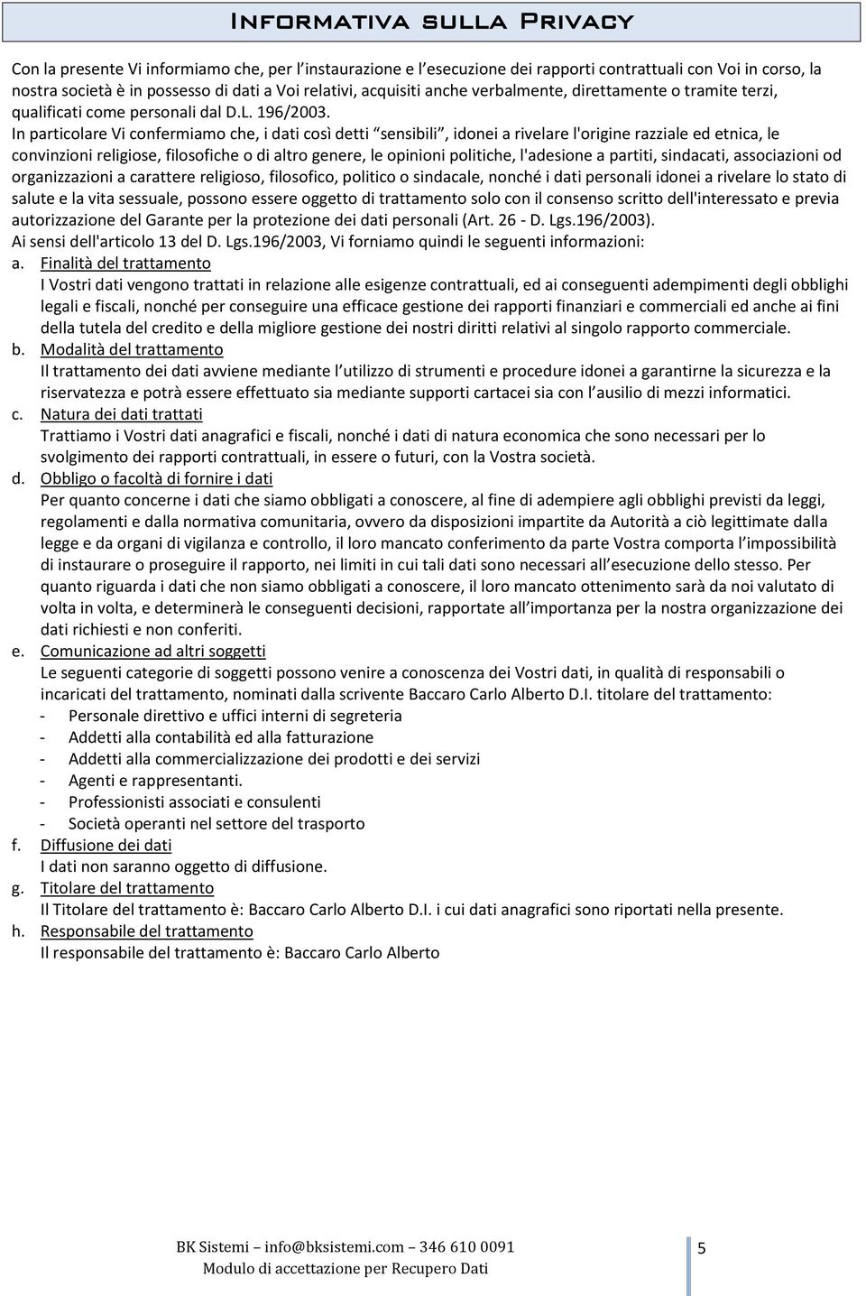 In particolare Vi confermiamo che, i dati così detti sensibili, idonei a rivelare l'origine razziale ed etnica, le convinzioni religiose, filosofiche o di altro genere, le opinioni politiche,