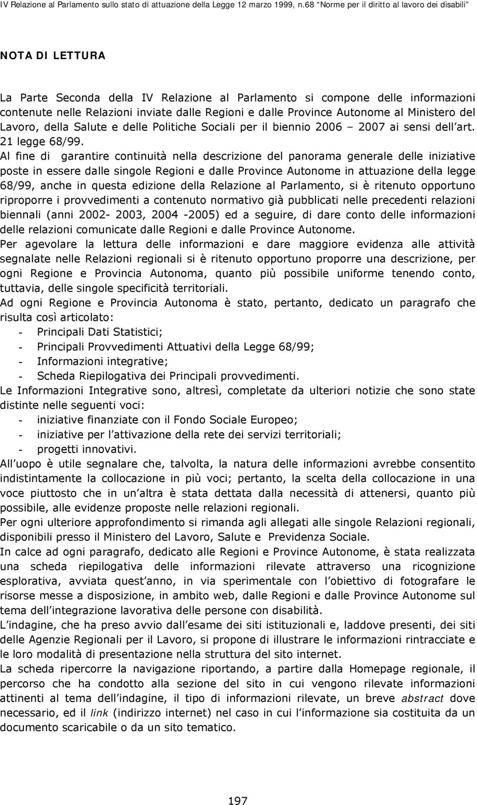 Al fine di garantire continuità nella descrizione del panorama generale delle iniziative poste in essere dalle singole Regioni e dalle Province Autonome in attuazione della legge 68/99, anche in