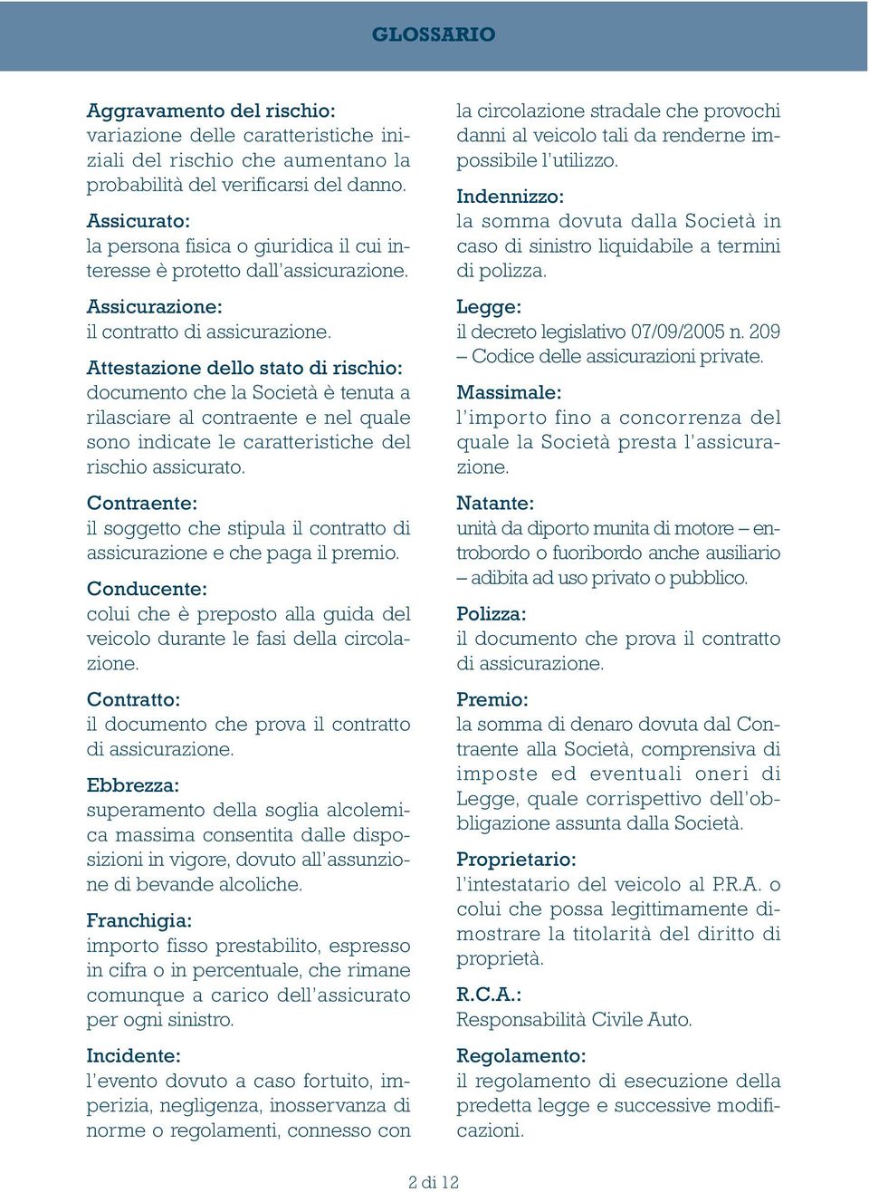 Attestazione dello stato di rischio: documento che la Società è tenuta a rilasciare al contraente e nel quale sono indicate le caratteristiche del rischio assicurato.