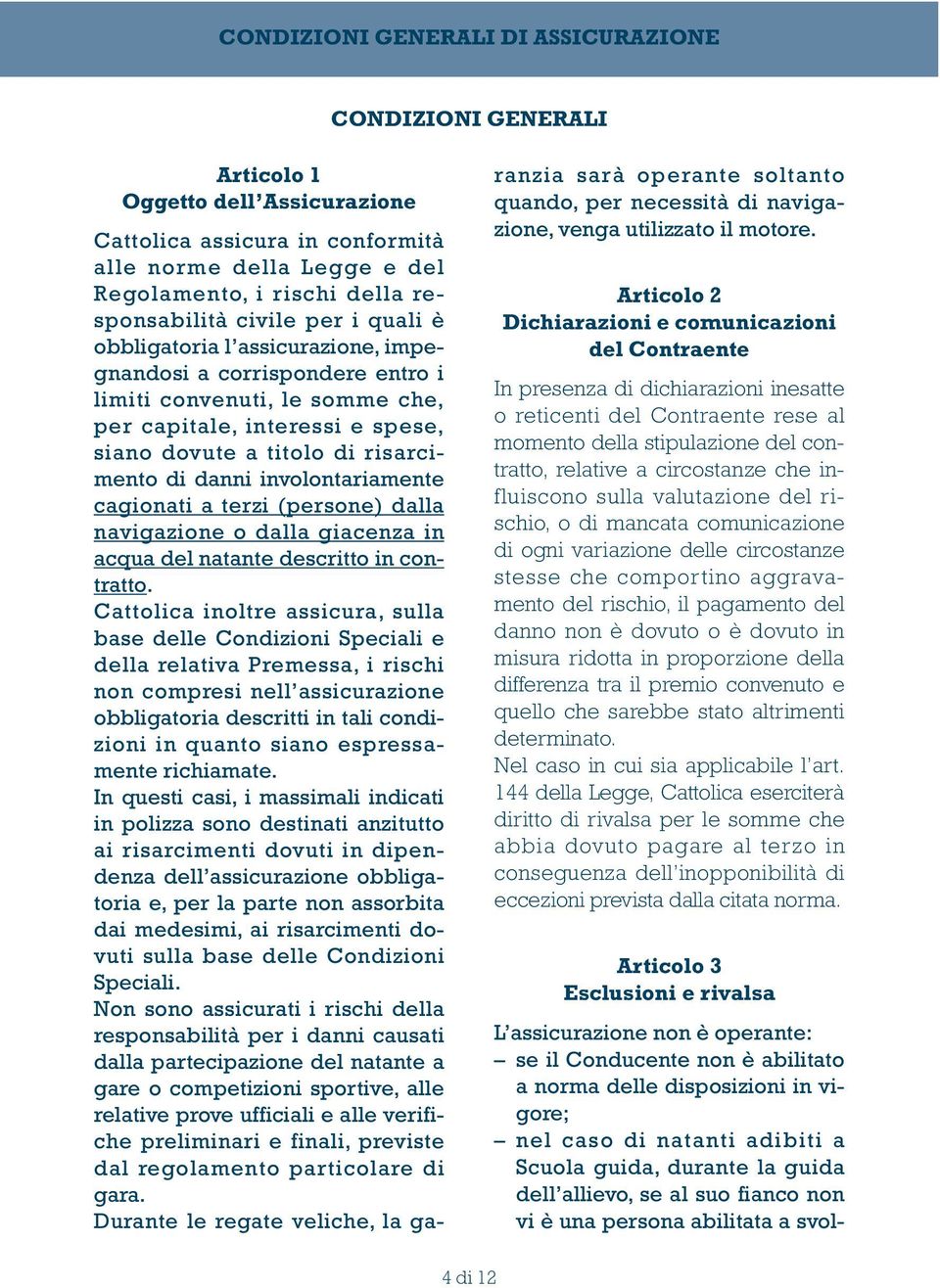 terzi (persone) dalla navigazione o dalla giacenza in acqua del natante descritto in contratto.