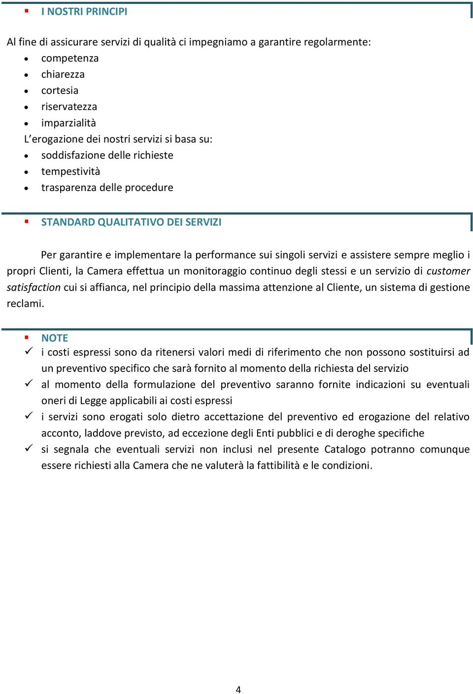 propri Clienti, la Camera effettua un monitoraggio continuo degli stessi e un servizio di customer satisfaction cui si affianca, nel principio della massima attenzione al Cliente, un sistema di