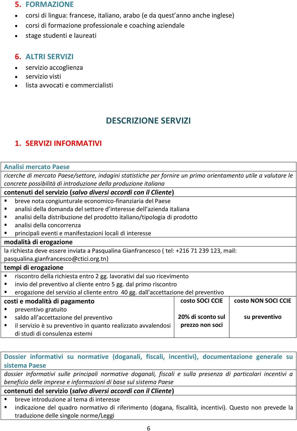 SERVIZI INFORMATIVI DESCRIZIONE SERVIZI Analisi mercato Paese ricerche di mercato Paese/settore, indagini statistiche per fornire un primo orientamento utile a valutare le concrete possibilità di