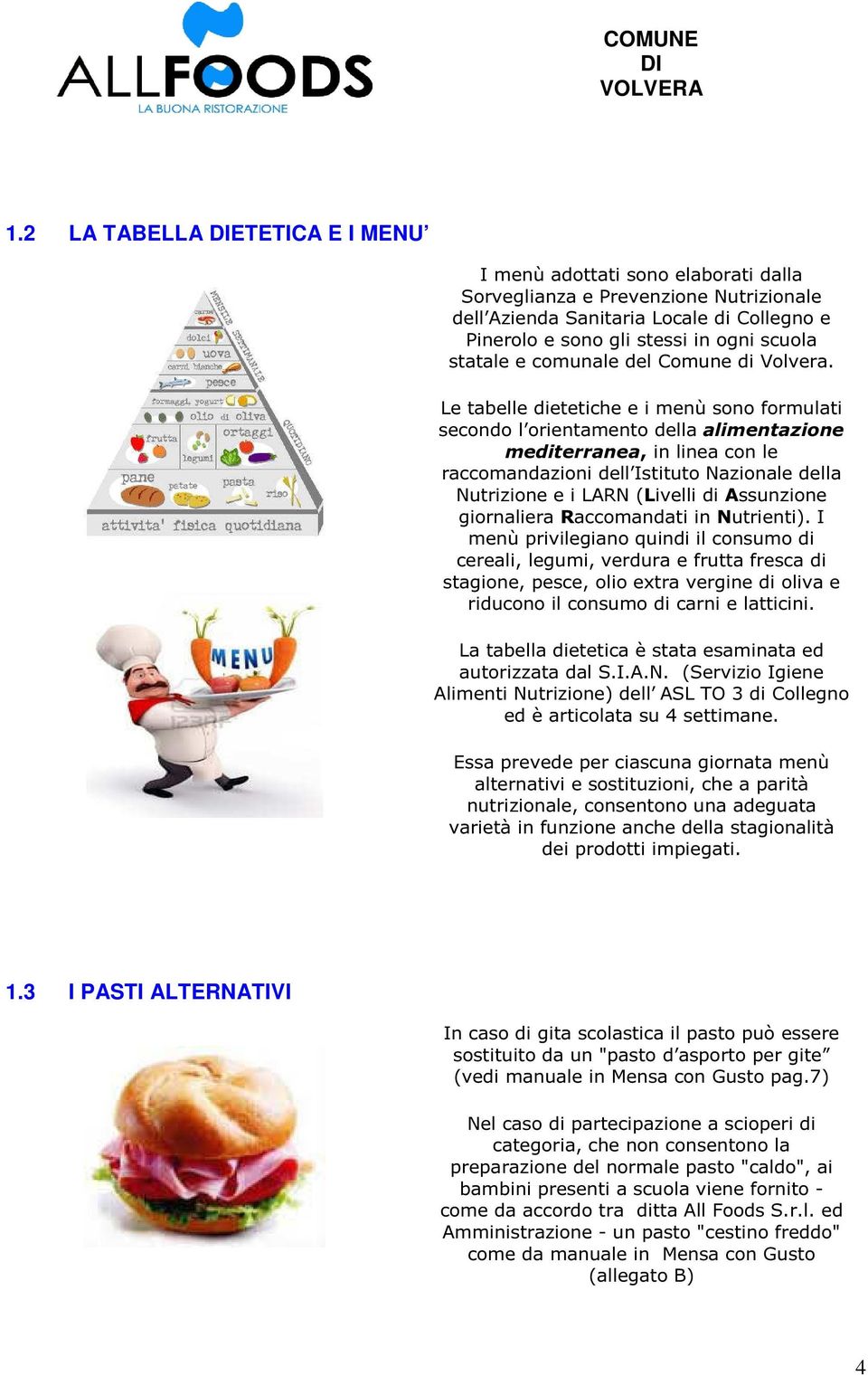 Le tabelle dietetiche e i menù sono formulati secondo l orientamento della alimentazione mediterranea, in linea con le raccomandazioni dell Istituto Nazionale della Nutrizione e i LARN (Livelli di
