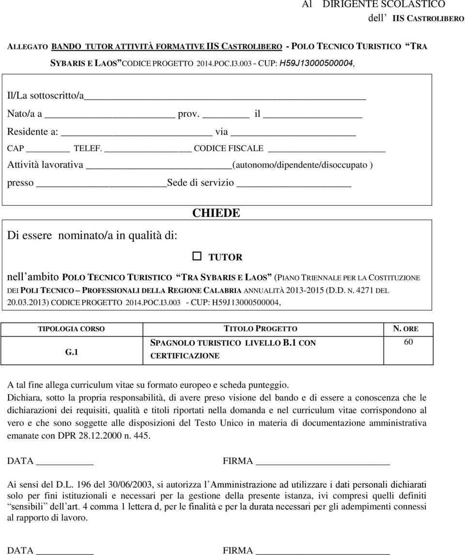 CODICE FISCALE Attività lavorativa (autonomo/dipendente/disoccupato ) presso Sede di servizio Di essere nominato/a in qualità di: CHIEDE TUTOR nell ambito POLO TECNICO TURISTICO TRA SYBARIS E LAOS