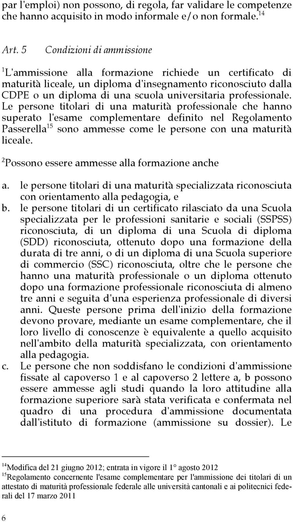 professionale. Le persone titolari di una maturità professionale che hanno superato l'esame complementare definito nel Regolamento Passerella 15 sono ammesse come le persone con una maturità liceale.