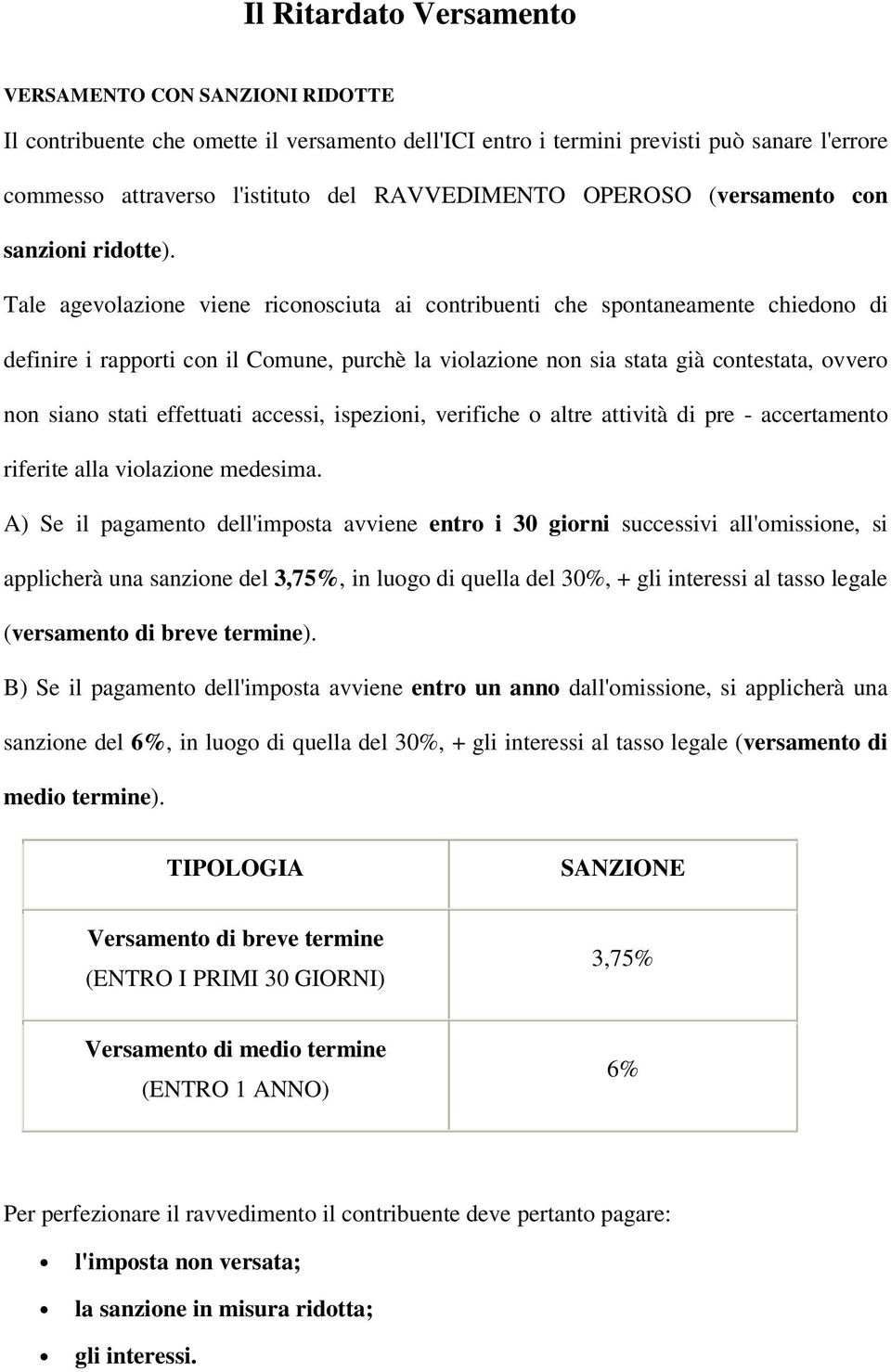 Tale agevolazione viene riconosciuta ai contribuenti che spontaneamente chiedono di definire i rapporti con il Comune, purchè la violazione non sia stata già contestata, ovvero non siano stati