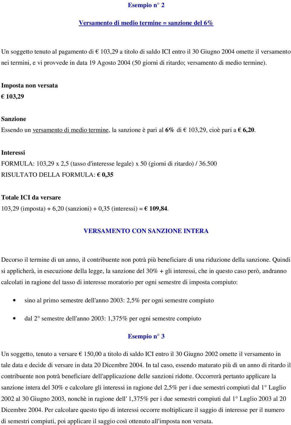 FORMULA: 103,29 x 2,5 (tasso d'interesse legale) x 50 (giorni di ritardo) / 36.500 RISULTATO DELLA FORMULA: 0,35 103,29 (imposta) + 6,20 (sanzioni) + 0,35 (interessi) = 109,84.