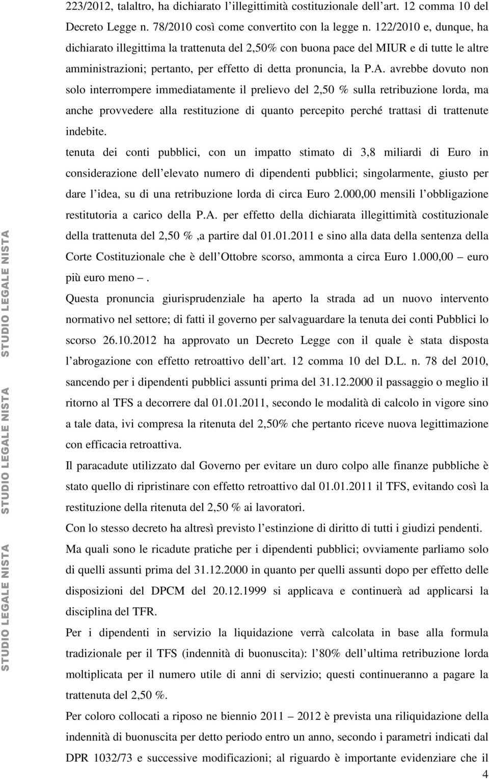 avrebbe dovuto non solo interrompere immediatamente il prelievo del 2,50 % sulla retribuzione lorda, ma anche provvedere alla restituzione di quanto percepito perché trattasi di trattenute indebite.