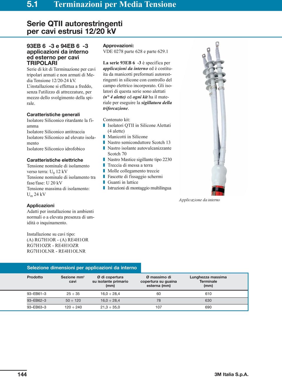 Caratteristiche generali Isolatore Siliconico ritardante la fiamma Isolatore Siliconico antitraccia Isolatore Siliconico ad elevato isolamento Isolatore Siliconico idrofobico verso terra: U 0 12 kv