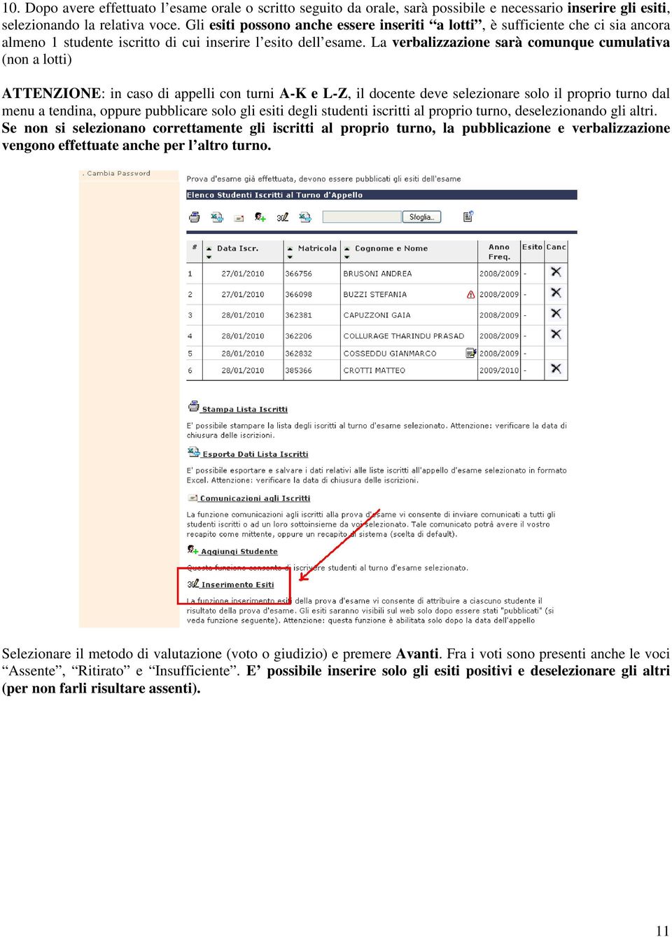 La verbalizzazione sarà comunque cumulativa (non a lotti) ATTENZIONE: in caso di appelli con turni A-K e L-Z, il docente deve selezionare solo il proprio turno dal menu a tendina, oppure pubblicare