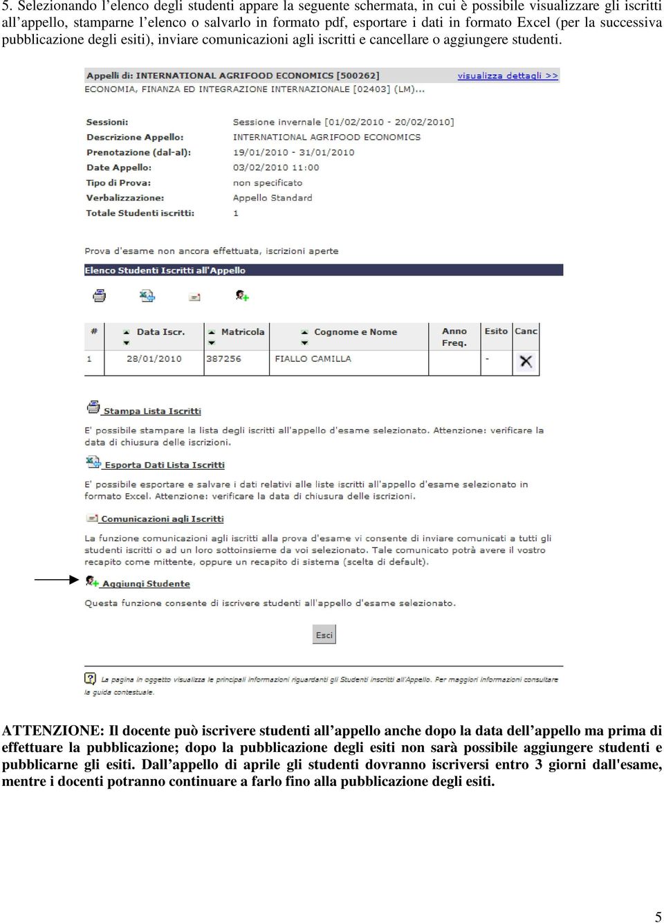 ATTENZIONE: Il docente può iscrivere studenti all appello anche dopo la data dell appello ma prima di effettuare la pubblicazione; dopo la pubblicazione degli esiti non sarà