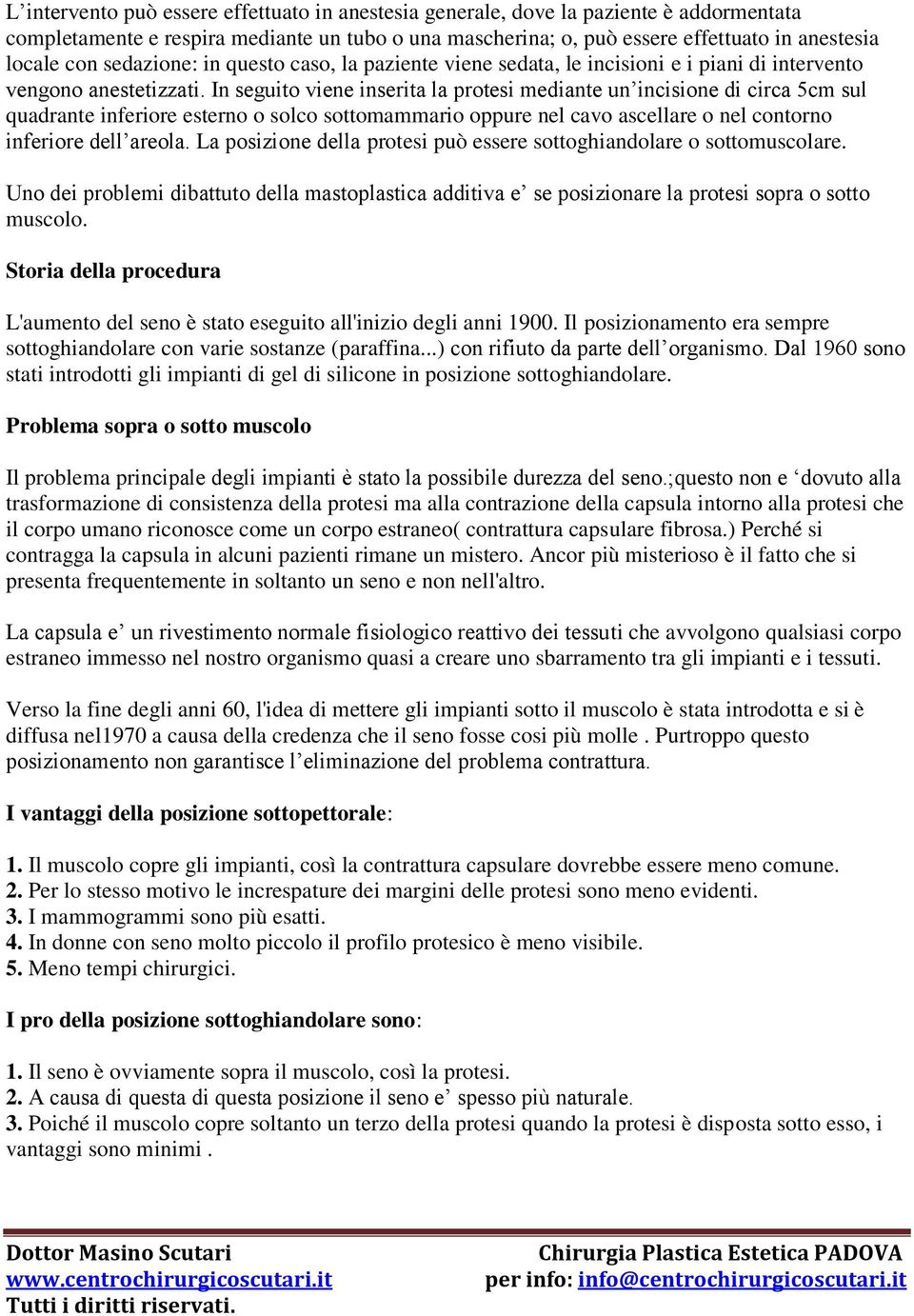 In seguito viene inserita la protesi mediante un incisione di circa 5cm sul quadrante inferiore esterno o solco sottomammario oppure nel cavo ascellare o nel contorno inferiore dell areola.