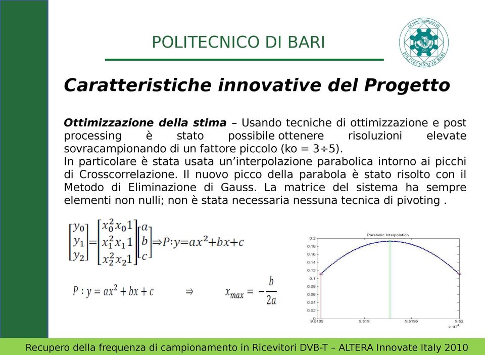 In particolare è stata usata un interpolazione parabolica intorno ai picchi di Crosscorrelazione.