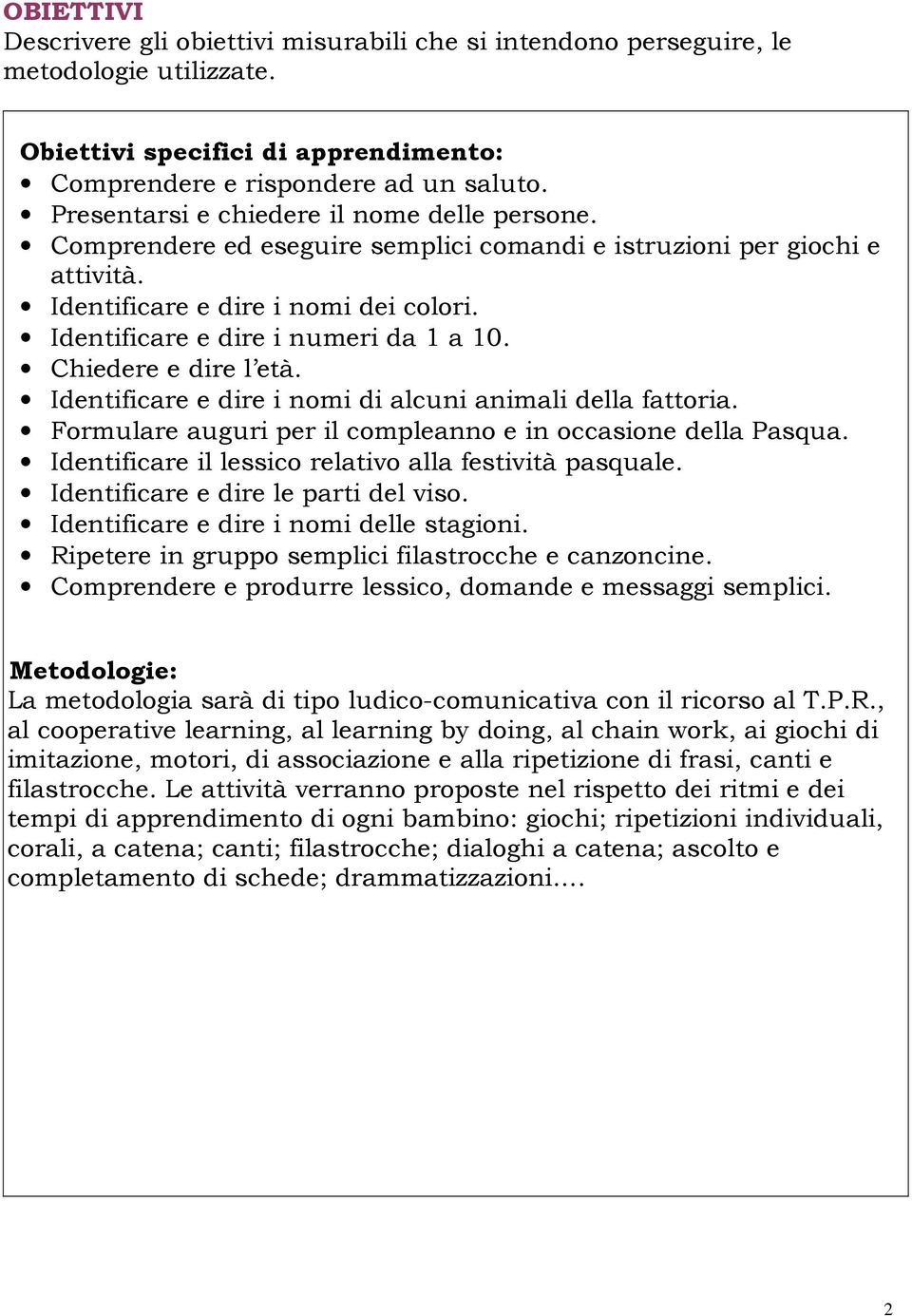 Identificare e dire i numeri da 1 a 10. Chiedere e dire l età. Identificare e dire i nomi di alcuni animali della fattoria. Formulare auguri per il compleanno e in occasione della Pasqua.