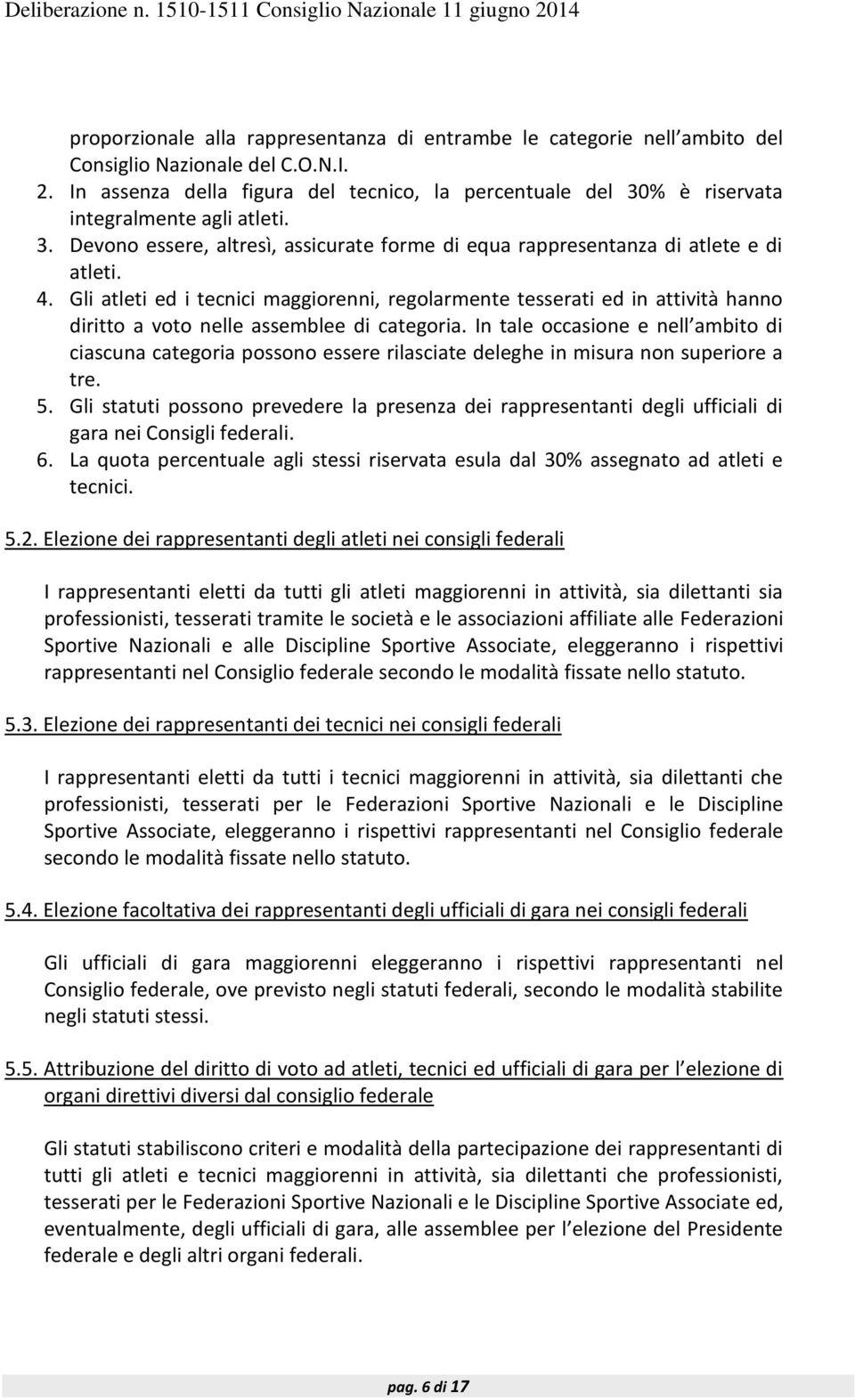 Gli atleti ed i tecnici maggiorenni, regolarmente tesserati ed in attività hanno diritto a voto nelle assemblee di categoria.