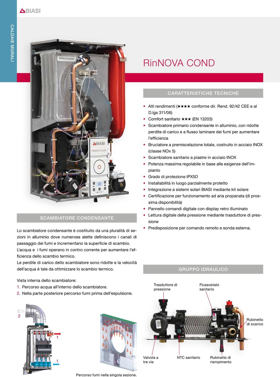 Le perdite di carico dello scambiatore sono ridotte e la velocità dell acqua è tale da ottimizzare lo scambio termico. Alti rendimenti ( conforme dir. Rend. 92/42 CEE e al D.