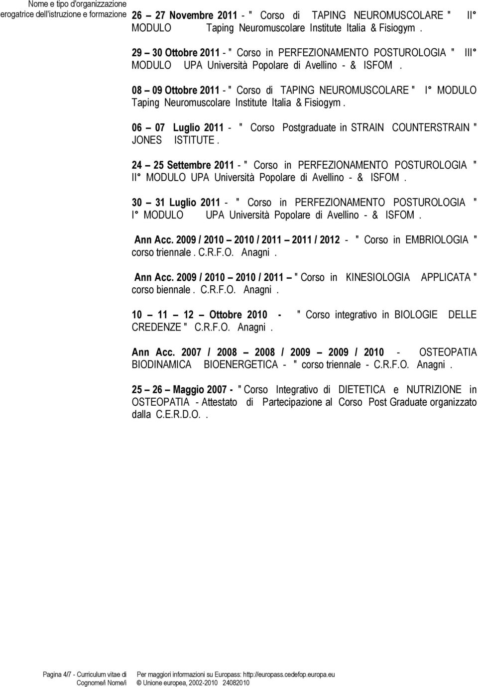 08 09 Ottobre 2011 - " Corso di TAPING NEUROMUSCOLARE " I MODULO Taping Neuromuscolare Institute Italia & Fisiogym. 06 07 Luglio 2011 - " Corso Postgraduate in STRAIN COUNTERSTRAIN " JONES ISTITUTE.