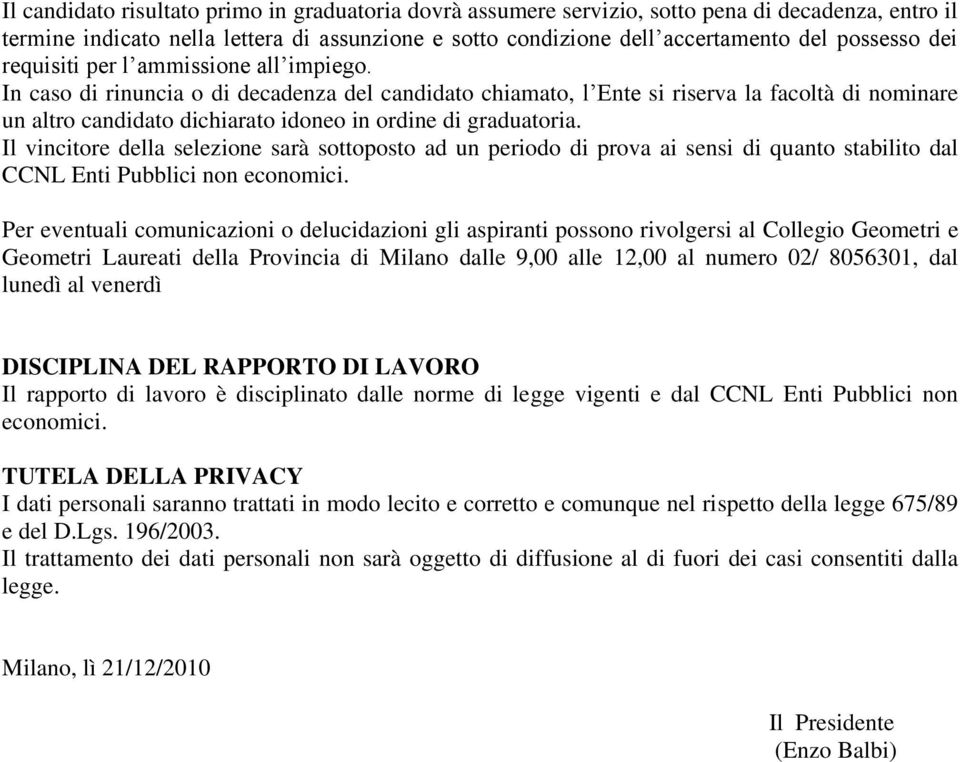 In caso di rinuncia o di decadenza del candidato chiamato, l Ente si riserva la facoltà di nominare un altro candidato dichiarato idoneo in ordine di graduatoria.