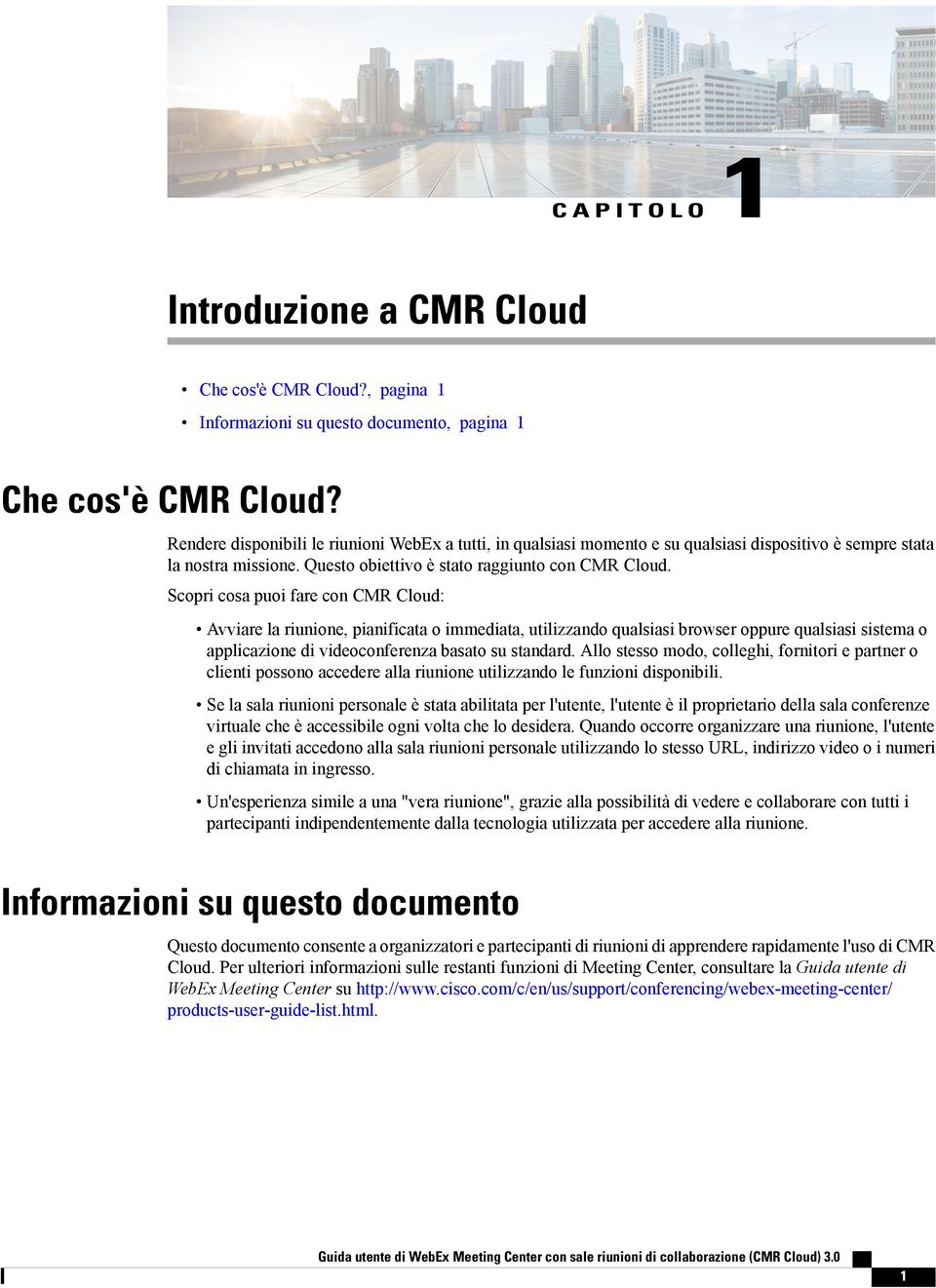 Scopri cosa puoi fare con CMR Cloud: Avviare la riunione, pianificata o immediata, utilizzando qualsiasi browser oppure qualsiasi sistema o applicazione di videoconferenza basato su standard.