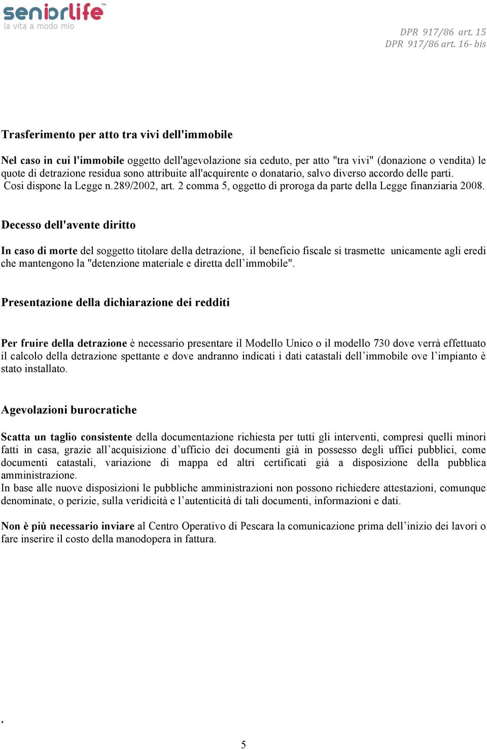 Decesso dell'avente diritto In caso di morte del soggetto titolare della detrazione, il beneficio fiscale si trasmette unicamente agli eredi che mantengono la "detenzione materiale e diretta dell