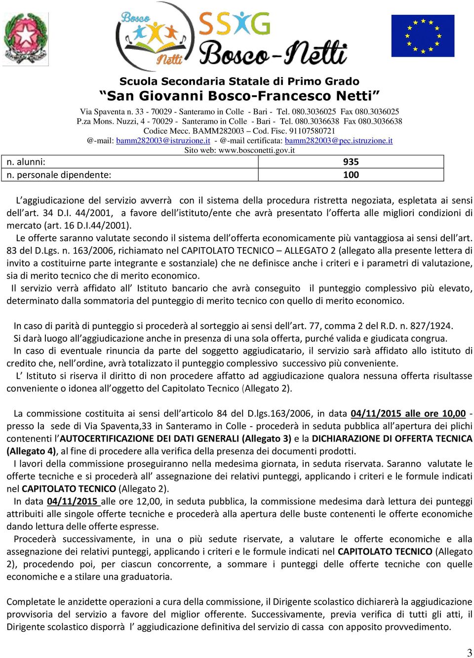 Le offerte saranno valutate secondo il sistema dell offerta economicamente più vantaggiosa ai sensi dell art. 83 del D.Lgs. n.