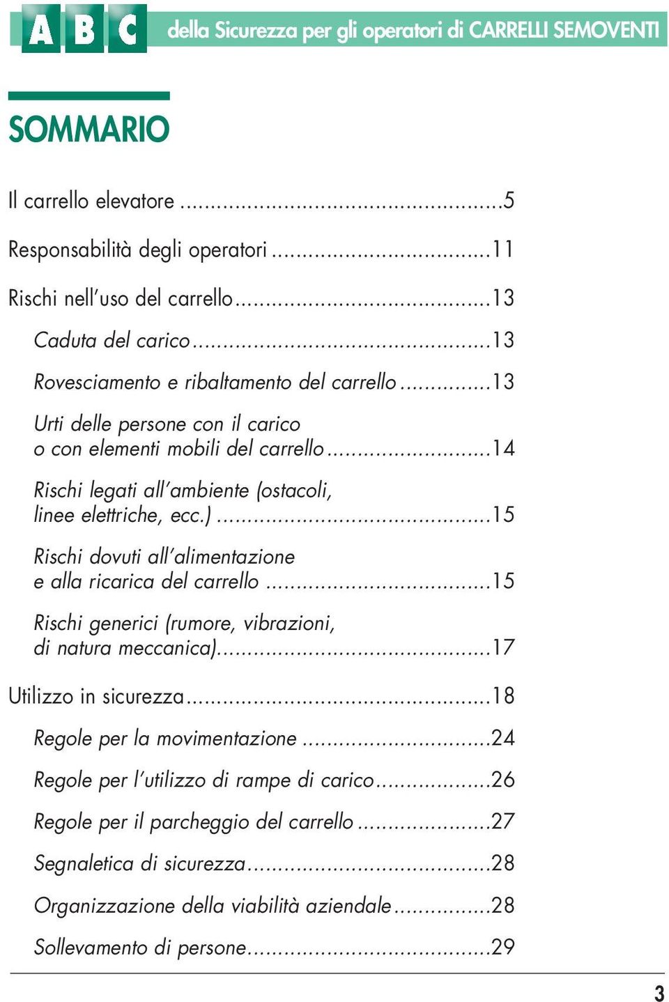 ..15 Rischi dovuti all alimentazione e alla ricarica del carrello...15 Rischi generici (rumore, vibrazioni, di natura meccanica)...17 Utilizzo in sicurezza...18 Regole per la movimentazione.