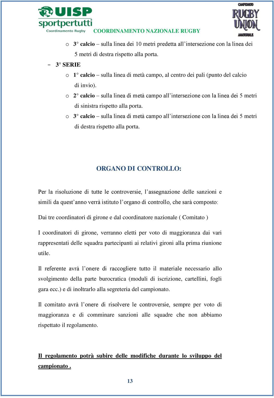 o 2 calcio sulla linea di metà campo all intersezione con la linea dei 5 metri di sinistra rispetto alla porta.