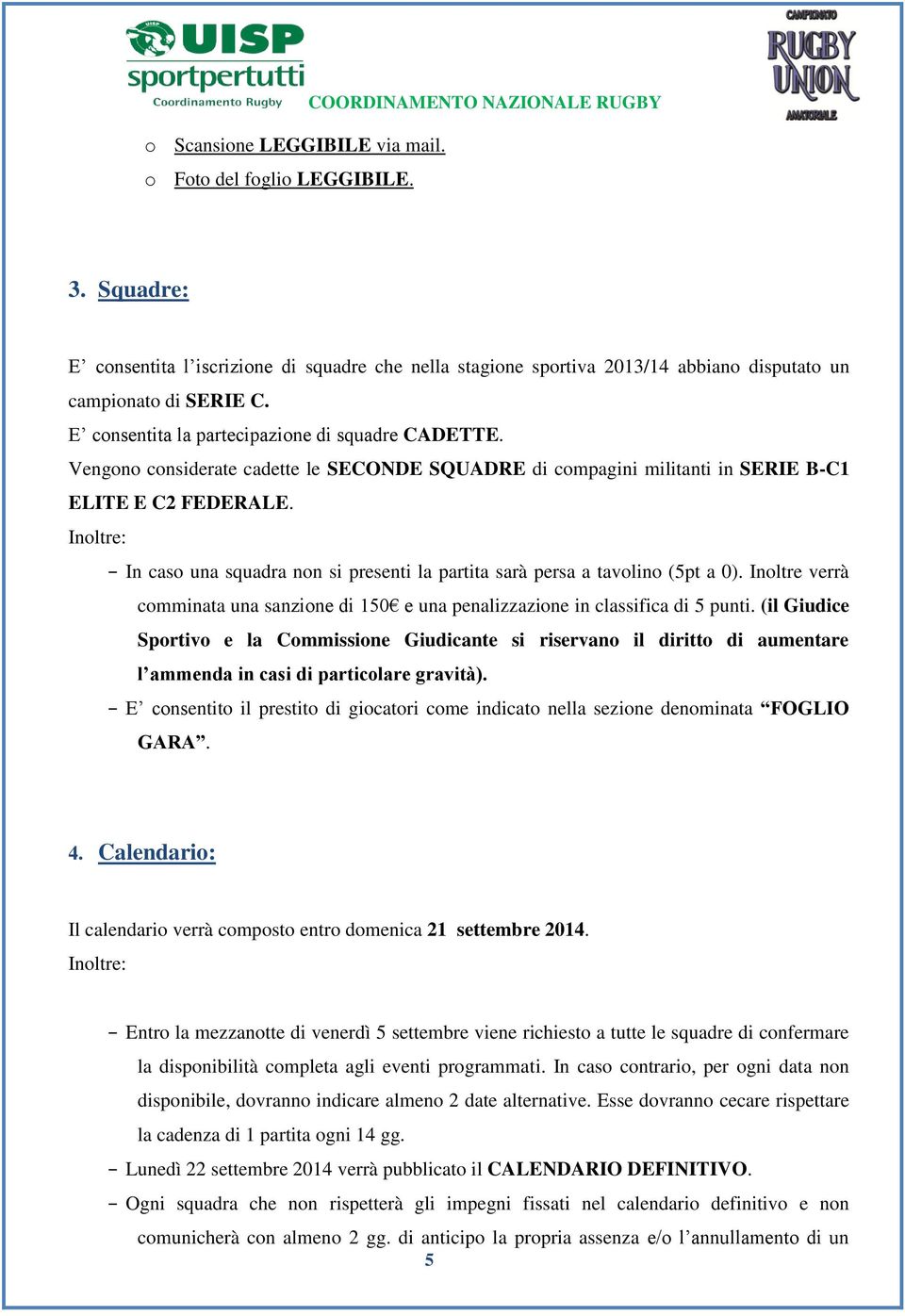 Vengono considerate cadette le SECONDE SQUADRE di compagini militanti in SERIE B-C1 ELITE E C2 FEDERALE. Inoltre: In caso una squadra non si presenti la partita sarà persa a tavolino (5pt a 0).