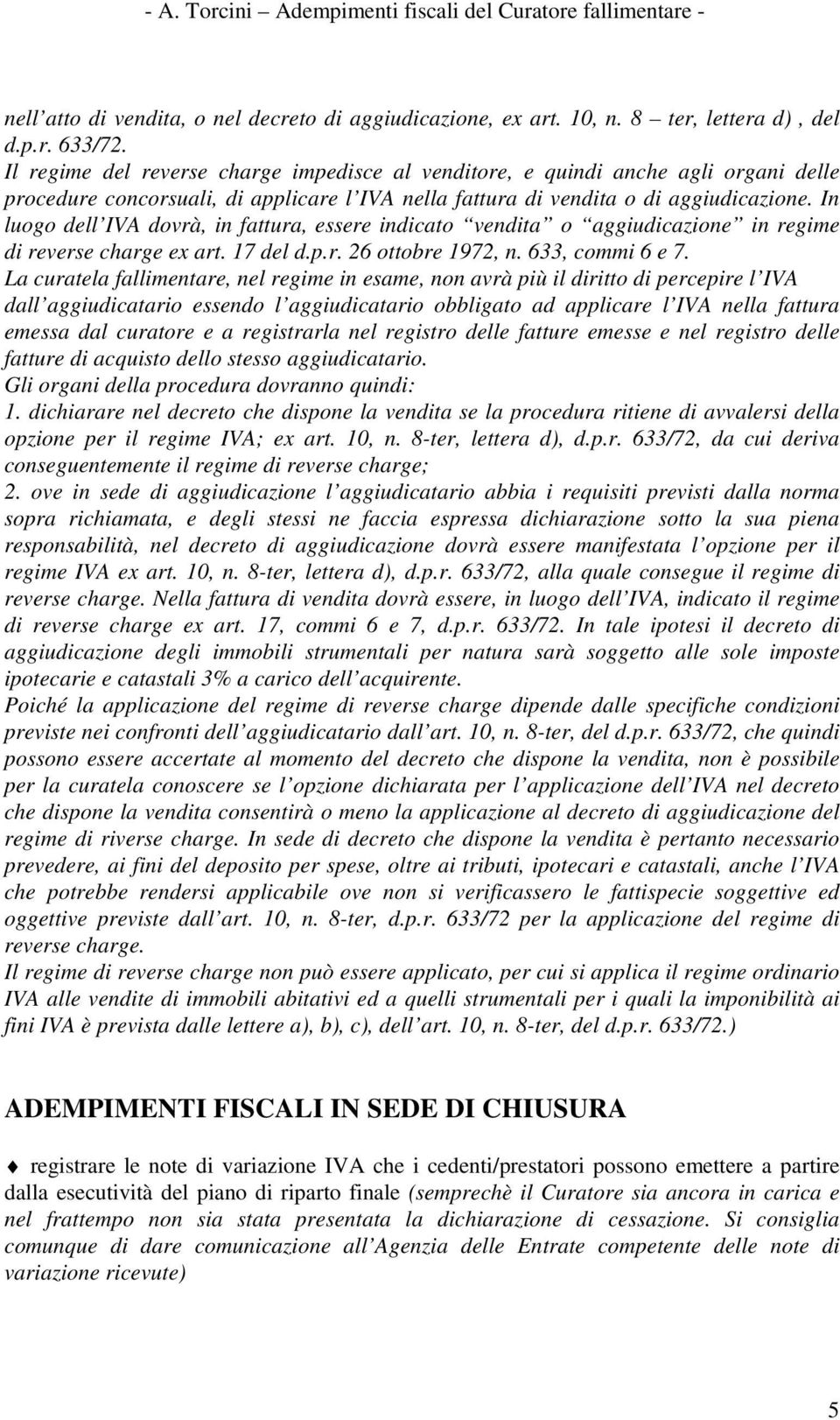 In luogo dell IVA dovrà, in fattura, essere indicato vendita o aggiudicazione in regime di reverse charge ex art. 17 del d.p.r. 26 ottobre 1972, n. 633, commi 6 e 7.