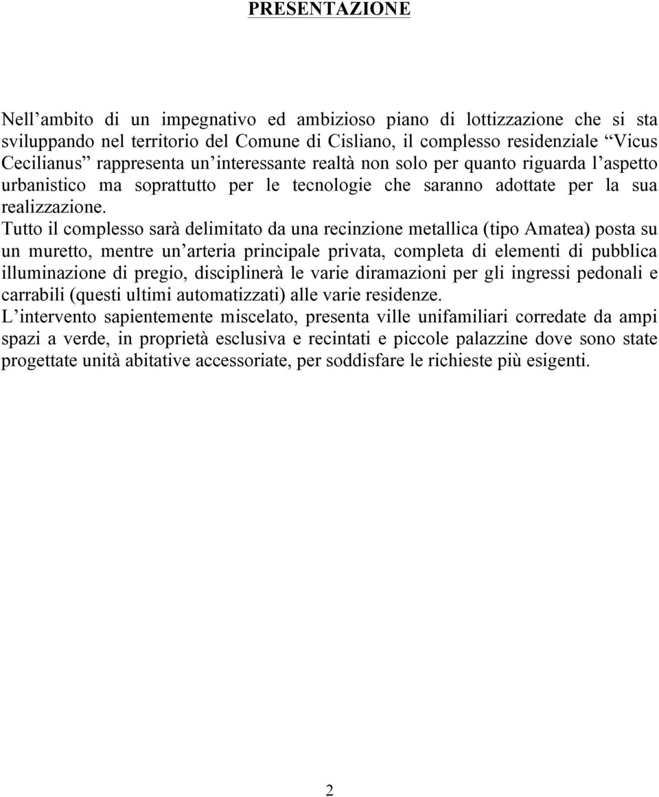 Tutto il complesso sarà delimitato da una recinzione metallica (tipo Amatea) posta su un muretto, mentre un arteria principale privata, completa di elementi di pubblica illuminazione di pregio,