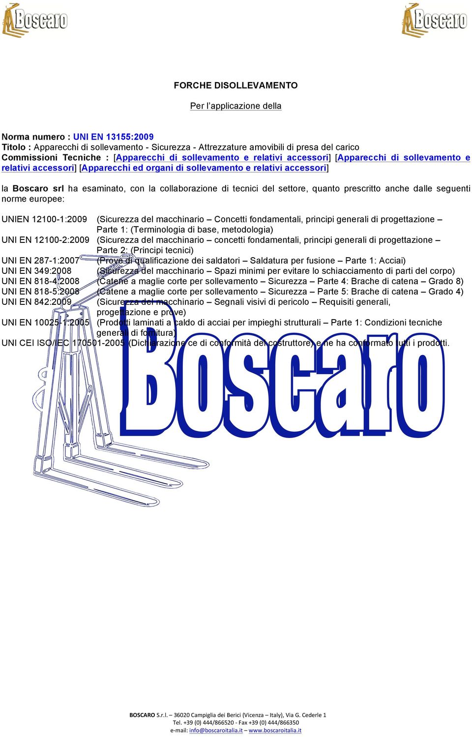 collaborazione di tecnici del settore, quanto prescritto anche dalle seguenti norme europee: UNIEN 12100-1:2009 (Sicurezza del macchinario Concetti fondamentali, principi generali di progettazione