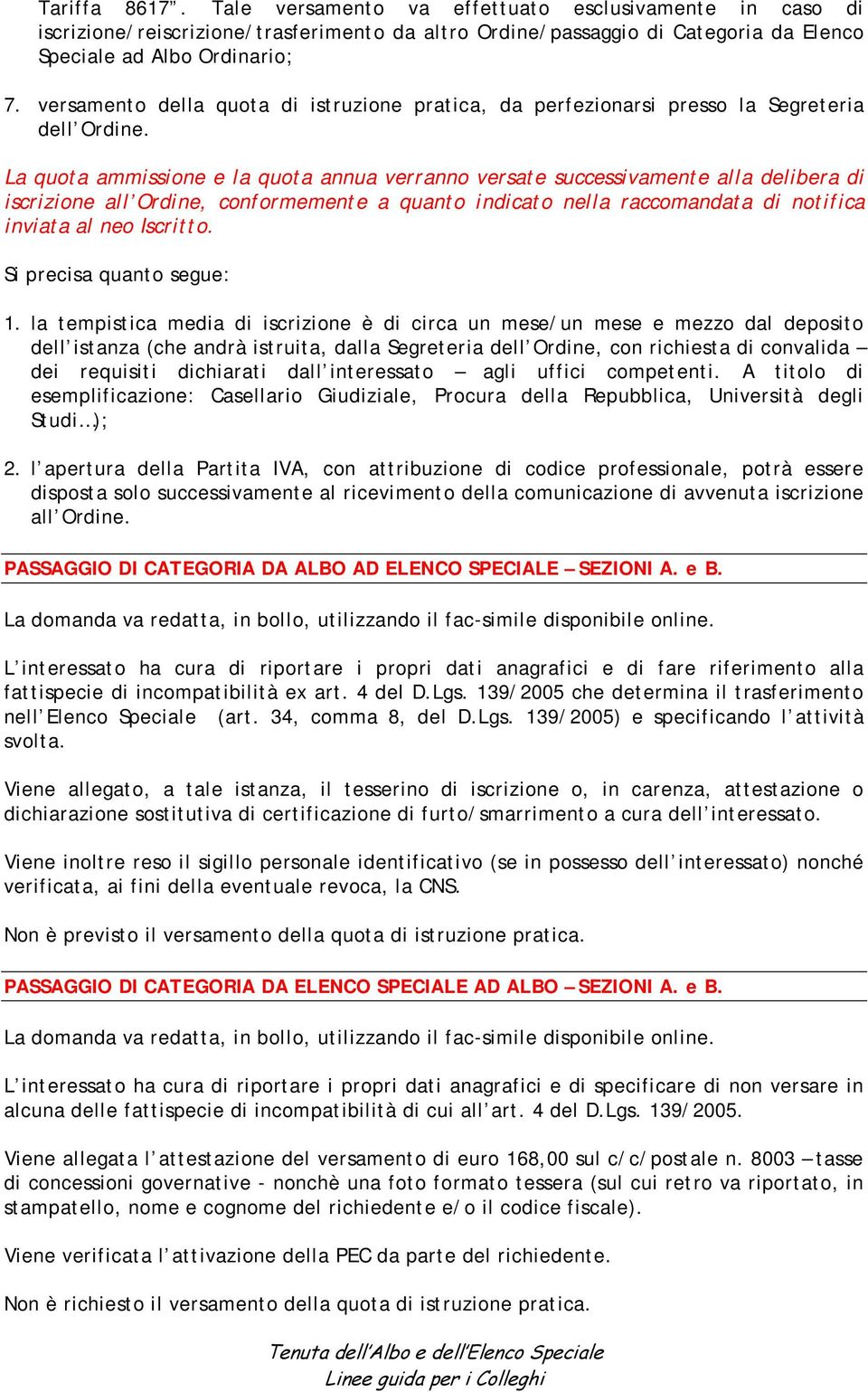 La quota ammissione e la quota annua verranno versate successivamente alla delibera di iscrizione all Ordine, conformemente a quanto indicato nella raccomandata di notifica inviata al neo Iscritto.