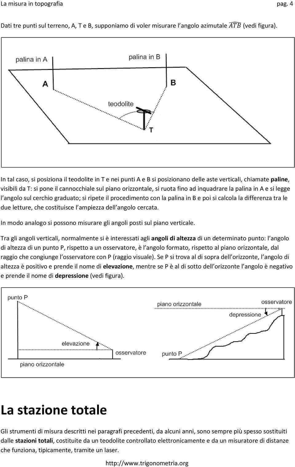 inquadrare la palina in A e si legge l angolo sul cerchio graduato; si ripete il procedimento con la palina in B e poi si calcola la differenza tra le due letture, che costituisce l ampiezza dell