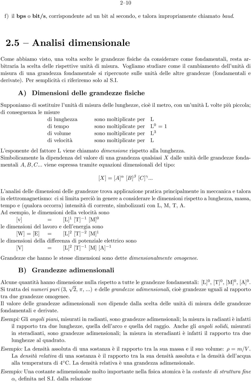 Vogliamo studiare come il cambiamento dell unità di misura di una grandezza fondamentale si ripercuote sulle unità delle altre grandezze (fondamentali e derivate).