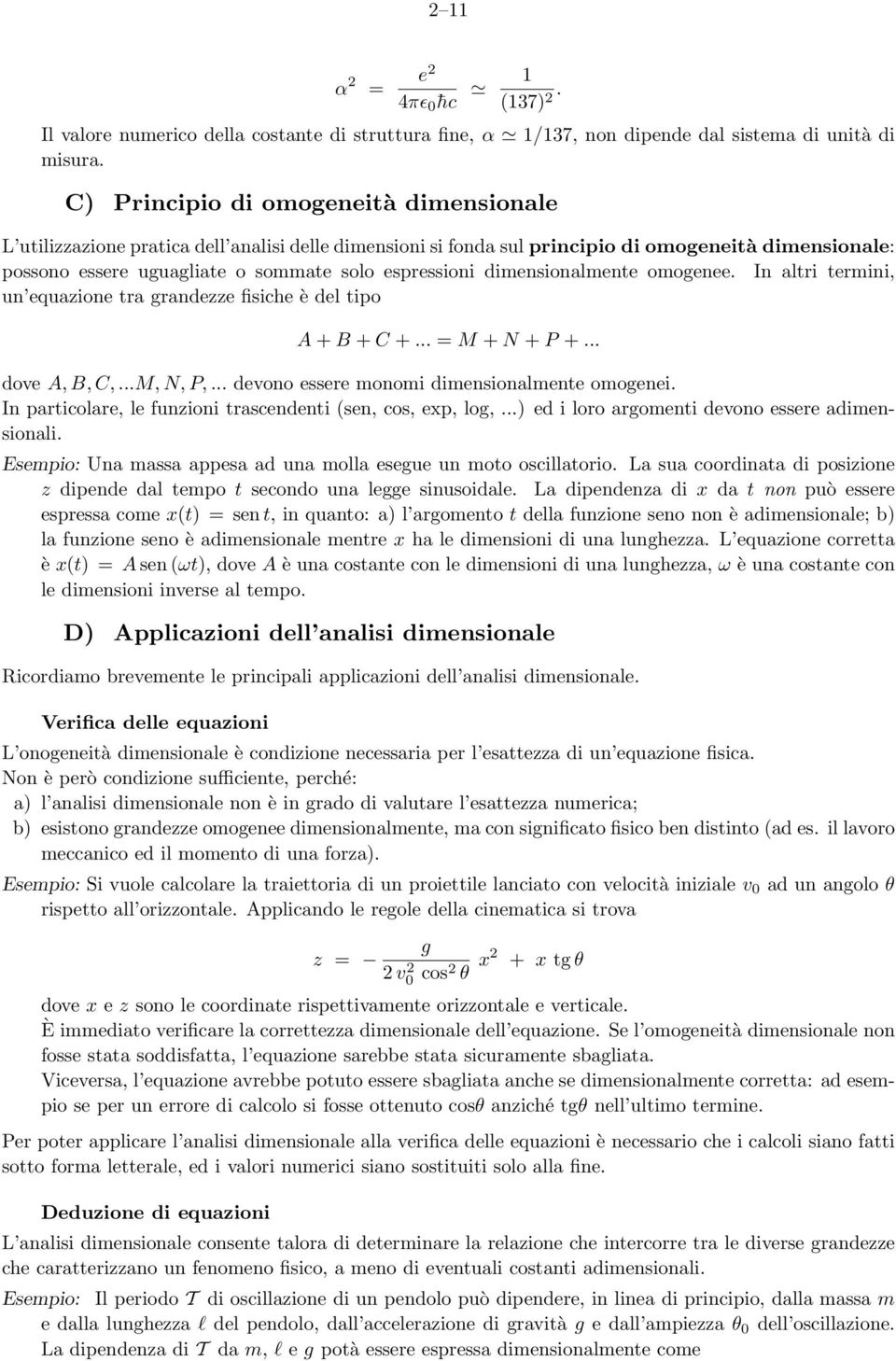 dimensionalmente omogenee. In altri termini, un equazione tra grandezze fisiche è del tipo A + B + C +... = M + N + P +... dove A, B, C,...M, N, P,... devono essere monomi dimensionalmente omogenei.