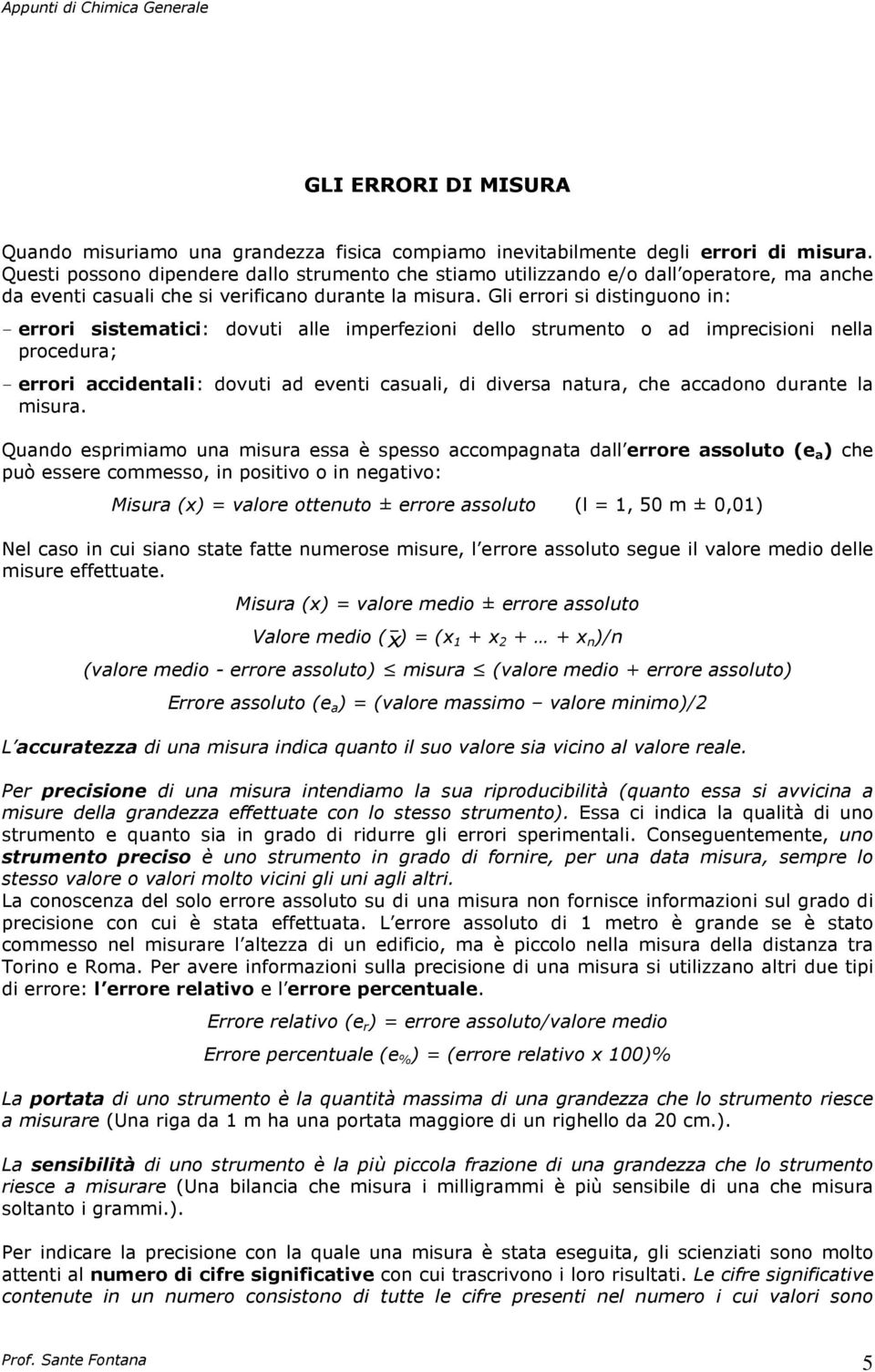 Gli errori si distinguono in: errori sistematici: dovuti alle imperfezioni dello strumento o ad imprecisioni nella procedura; errori accidentali: dovuti ad eventi casuali, di diversa natura, che