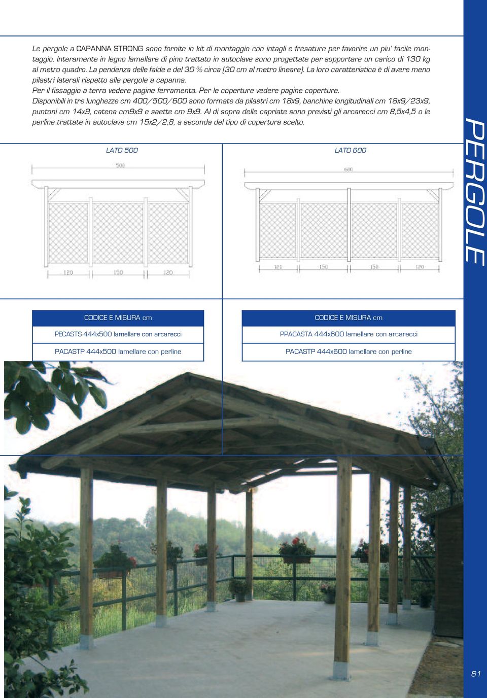 La loro caratteristica è di avere meno pilastri laterali rispetto alle pergole a capanna. Per il fissaggio a terra vedere pagine ferramenta. Per le coperture vedere pagine coperture.