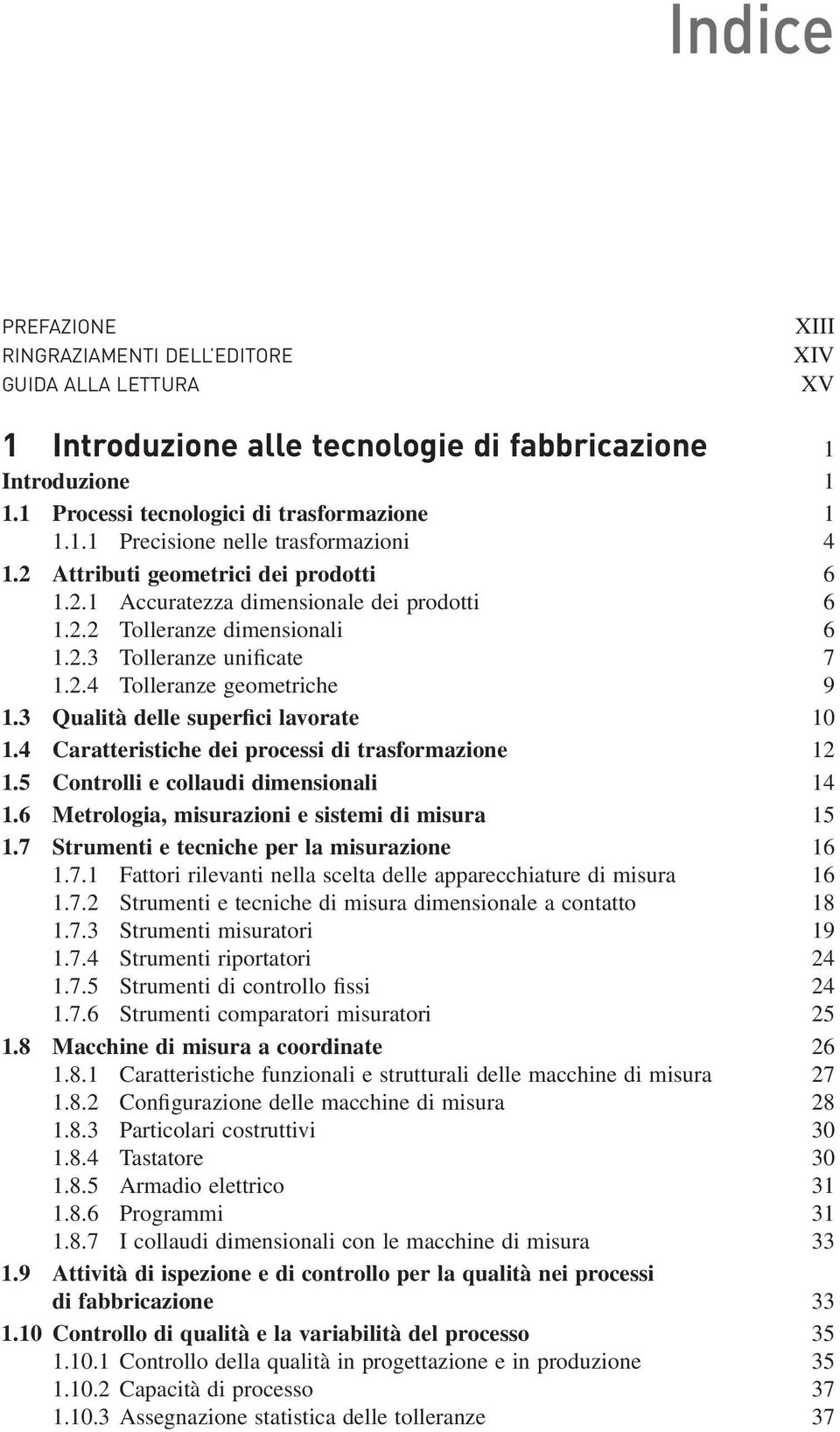 3 Qualità delle superfici lavorate 10 1.4 Caratteristiche dei processi di trasformazione 12 1.5 Controlli e collaudi dimensionali 14 1.6 Metrologia, misurazioni e sistemi di misura 15 1.