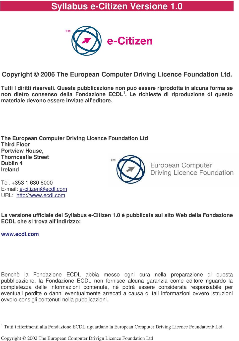 The European Computer Driving Licence Foundation Ltd Third Floor Portview House, Thorncastle Street Dublin 4 Ireland Tel. +353 1 630 6000 E-mail: e-citizen@ecdl.