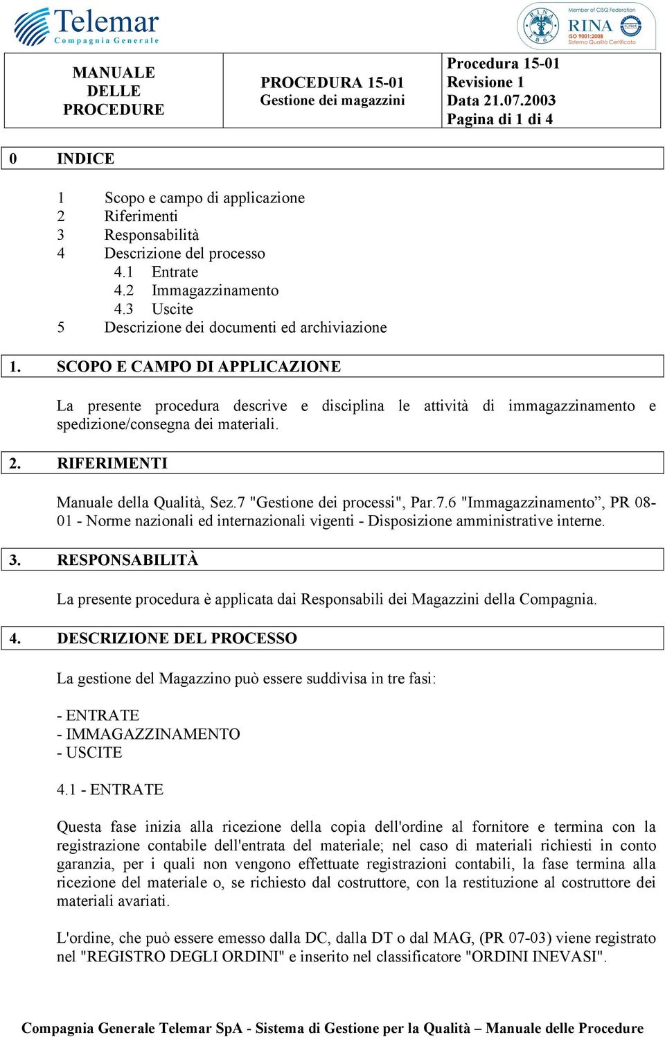 2. RIFERIMENTI Manuale della Qualità, Sez.7 "Gestione dei processi", Par.7.6 "Immagazzinamento, PR 08-01 - Norme nazionali ed internazionali vigenti - Disposizione amministrative interne. 3.