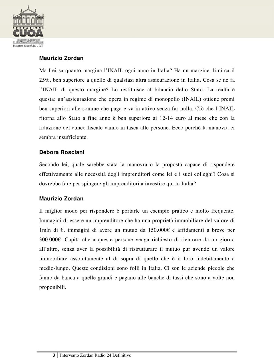 Ciò che l INAIL ritorna allo Stato a fine anno è ben superiore ai 12-14 euro al mese che con la riduzione del cuneo fiscale vanno in tasca alle persone. Ecco perché la manovra ci sembra insufficiente.