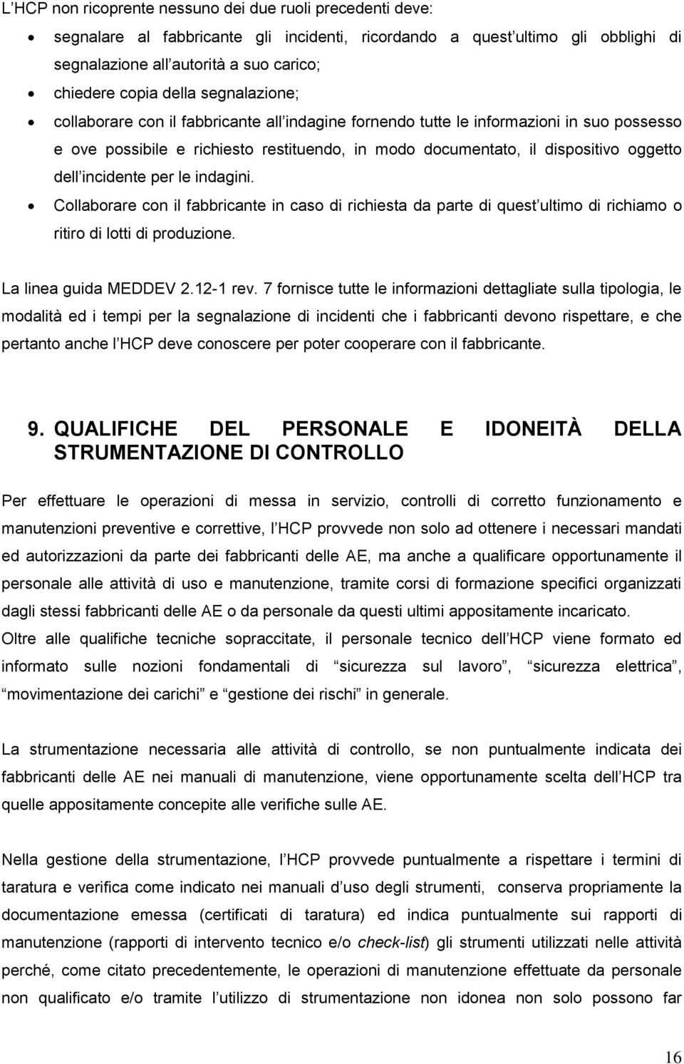 dell incidente per le indagini. Collaborare con il fabbricante in caso di richiesta da parte di quest ultimo di richiamo o ritiro di lotti di produzione. La linea guida MEDDEV 2.12-1 rev.