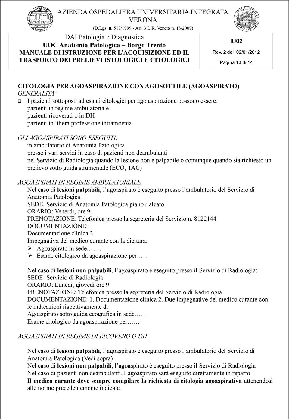 nel Servizio di Radiologia quando la lesione non è palpabile o comunque quando sia richiesto un prelievo sotto guida strumentale (ECO, TAC) AGOASPIRATI IN REGIME AMBULATORIALE Nel caso di lesioni