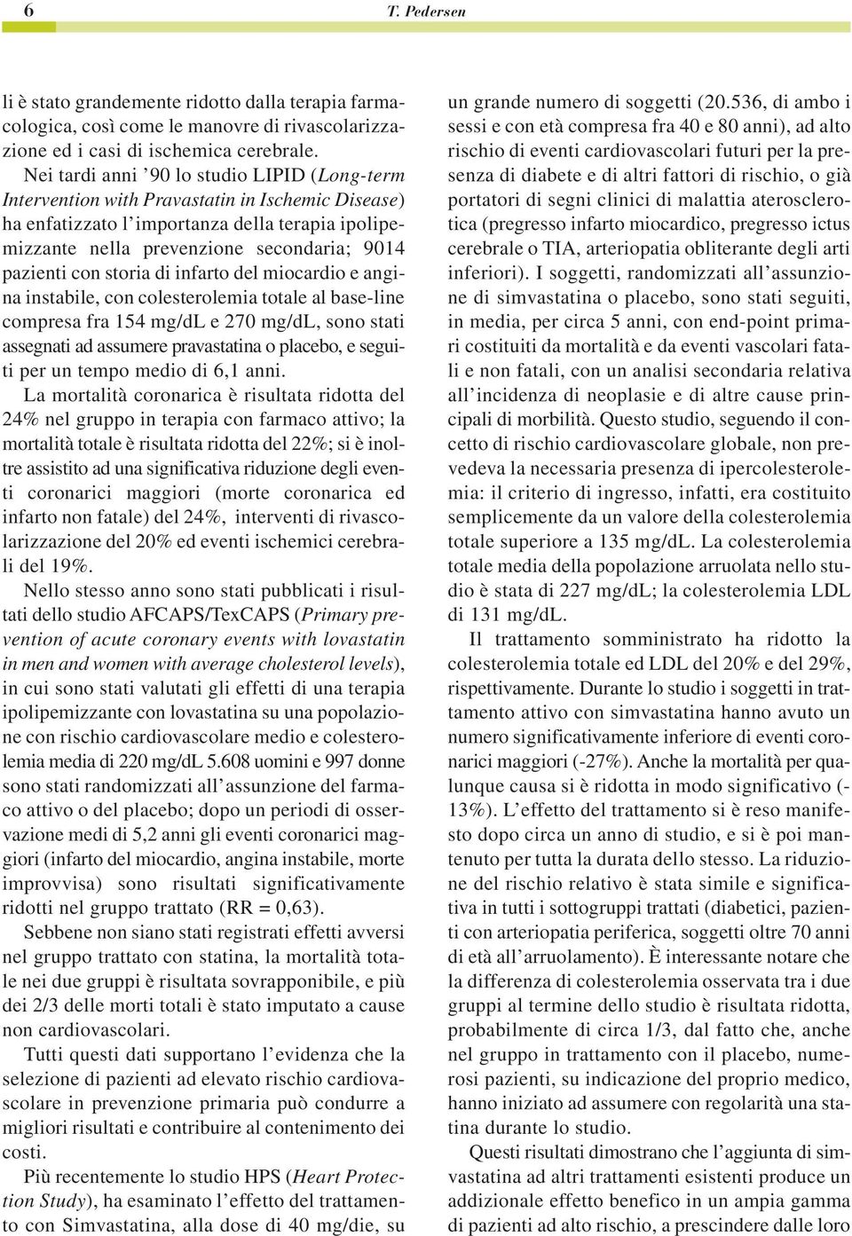 storia di infarto del miocardio e angina instabile, con colesterolemia totale al base-line compresa fra 154 mg/dl e 27 mg/dl, sono stati assegnati ad assumere pravastatina o placebo, e seguiti per un